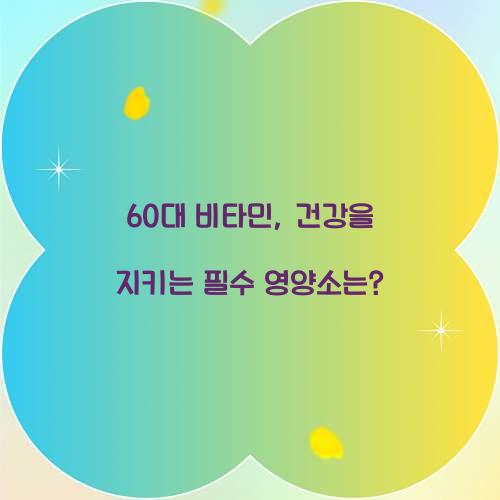 60대 비타민, 건강을 지키는 필수 영양소는?