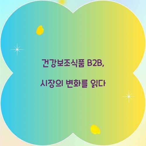 건강보조식품 B2B, 시장의 변화를 읽다