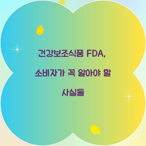 건강보조식품 FDA, 소비자가 꼭 알아야 할 사실들