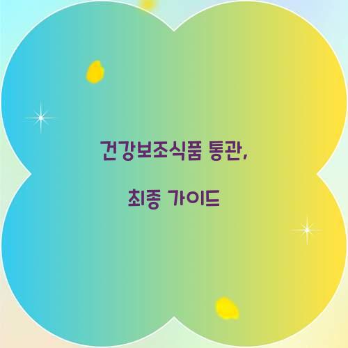 건강보조식품 통관, 최종 가이드