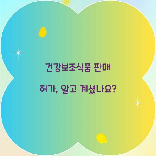 건강보조식품 판매 허가, 알고 계셨나요?