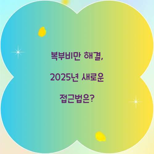 복부비만 해결, 2025년 새로운 접근법은?