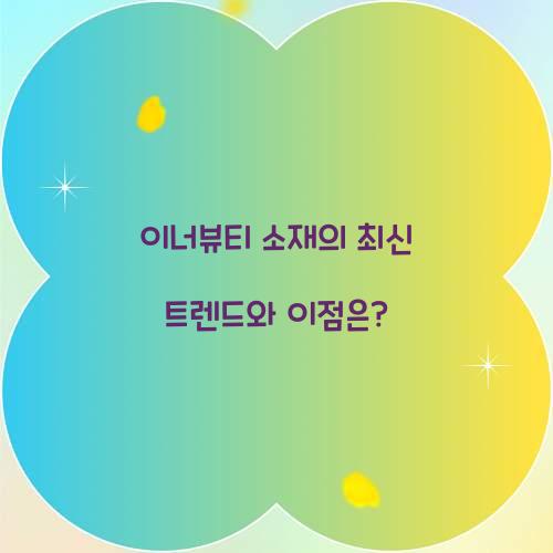 이너뷰티 소재의 최신 트렌드와 이점은?