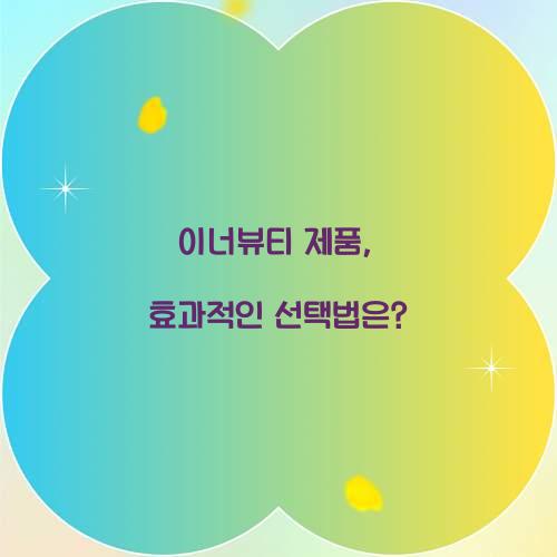 이너뷰티 제품, 효과적인 선택법은?