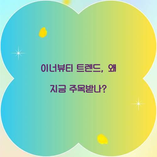 이너뷰티 트렌드, 왜 지금 주목받나?