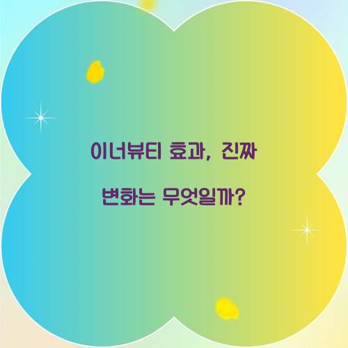 이너뷰티 효과, 진짜 변화는 무엇일까?