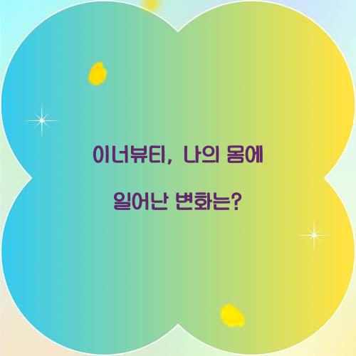 이너뷰티, 나의 몸에 일어난 변화는?