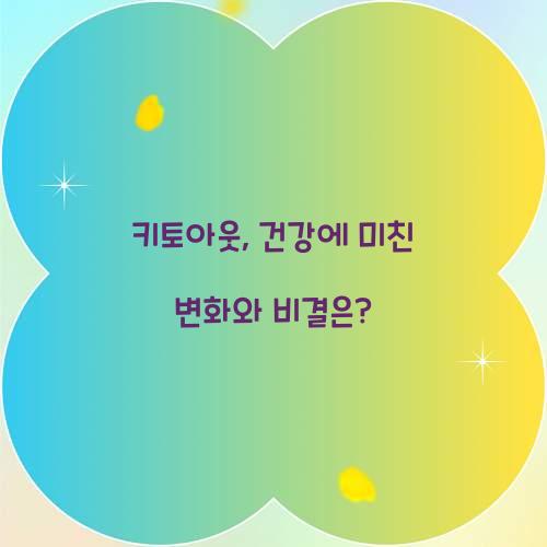 키토아웃, 건강에 미친 변화와 비결은?