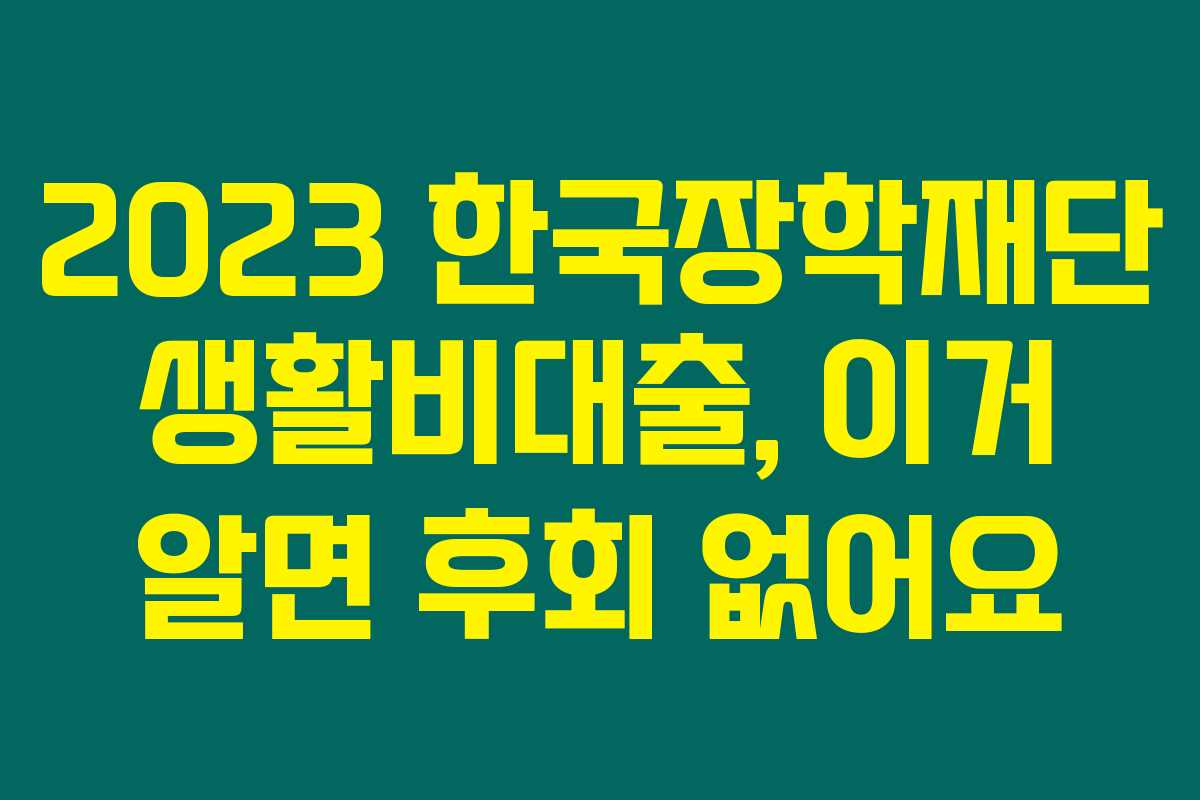 2023 한국장학재단 생활비대출, 이거 알면 후회 없어요