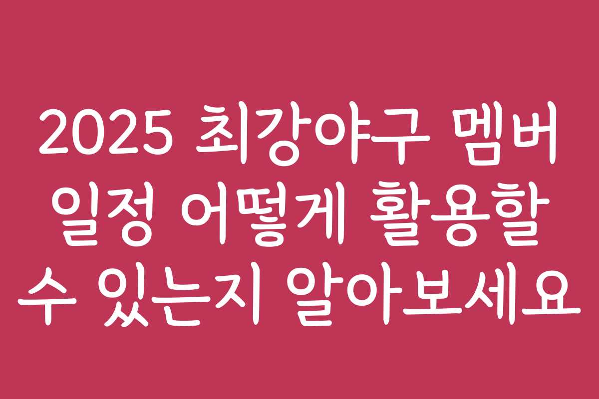 2025 최강야구 멤버 일정 어떻게 활용할 수 있는지 알아보세요