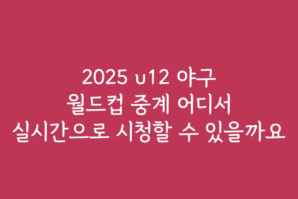 2025 u12 야구 월드컵 중계 어디서 실시간으로 시청할 수 있을까요