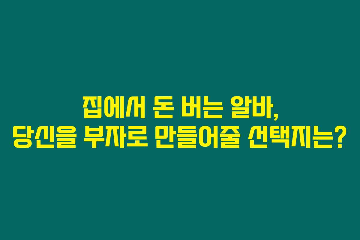 집에서 돈 버는 알바, 당신을 부자로 만들어줄 선택지는?