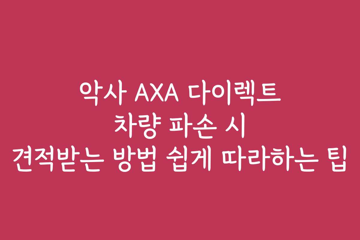 악사 AXA 다이렉트 차량 파손 시 견적받는 방법 쉽게 따라하는 팁