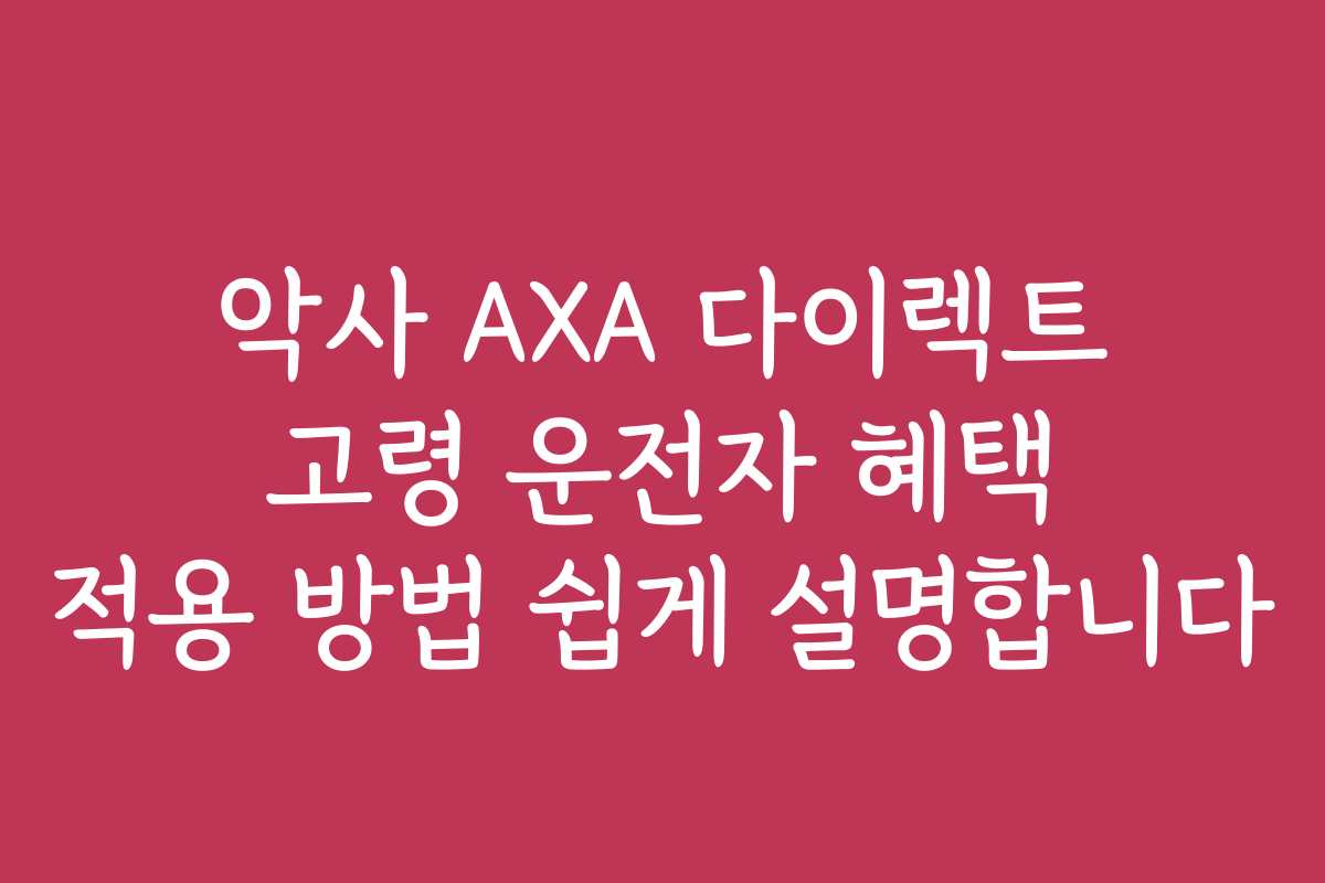 악사 AXA 다이렉트 고령 운전자 혜택 적용 방법 쉽게 설명합니다