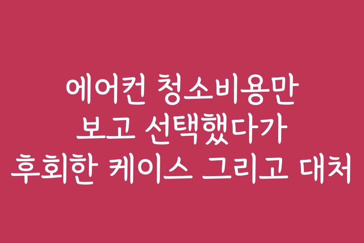 에어컨 청소비용만 보고 선택했다가 후회한 케이스 그리고 대처