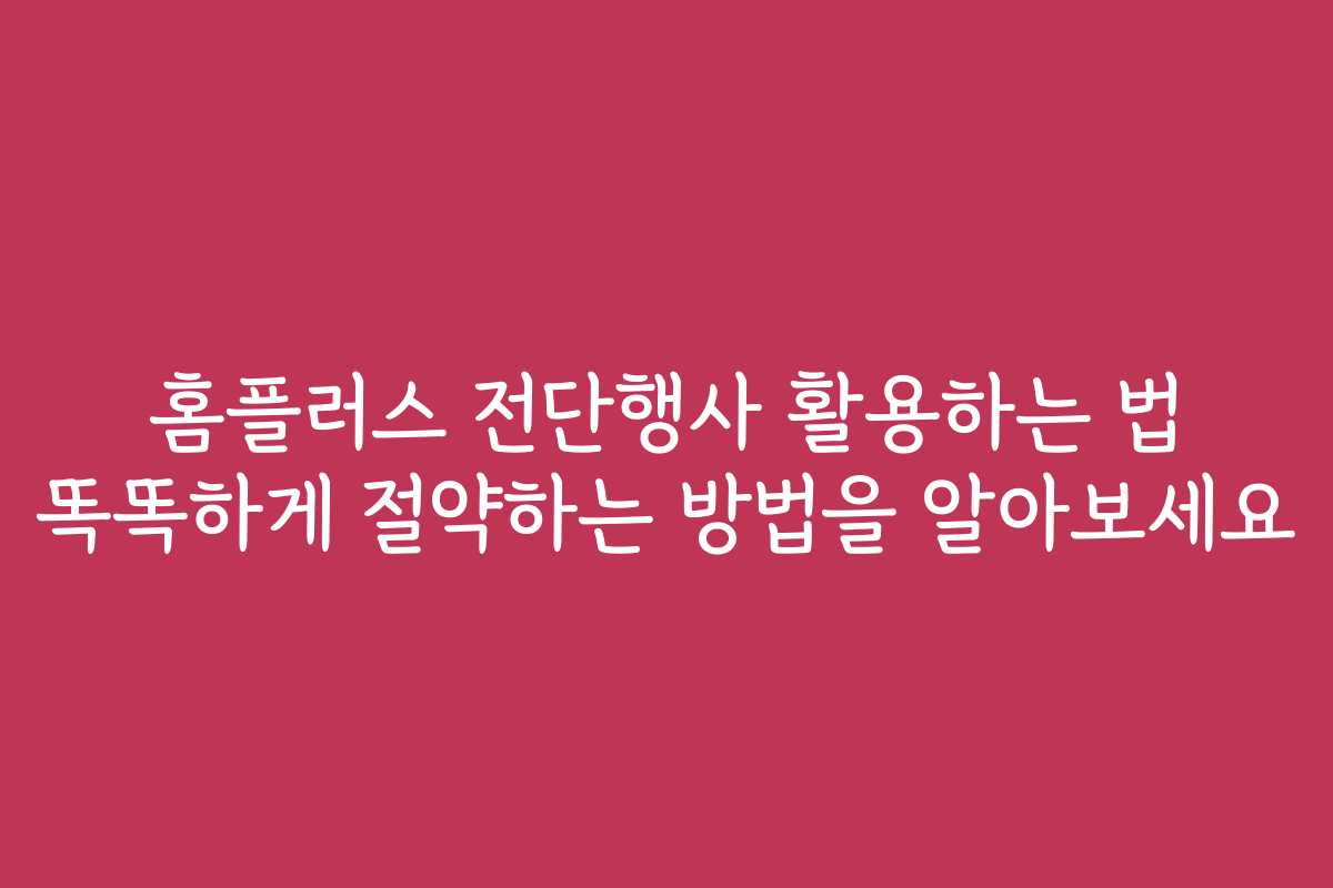 홈플러스 전단행사 활용하는 법 똑똑하게 절약하는 방법을 알아보세요