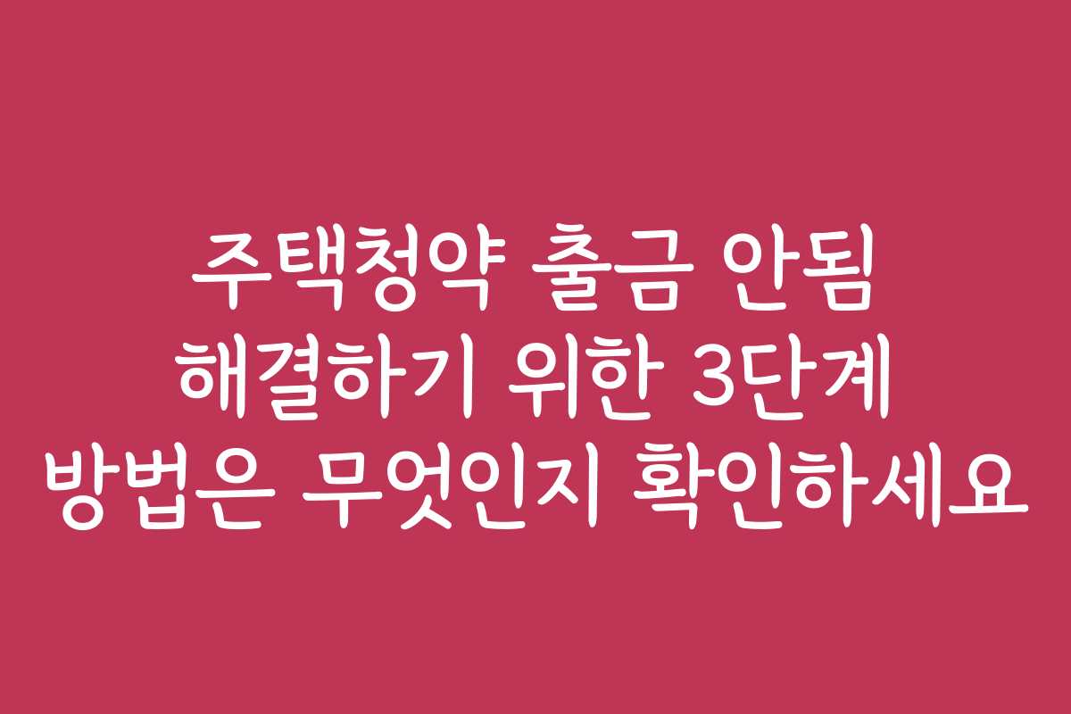주택청약 출금 안됨 해결하기 위한 3단계 방법은 무엇인지 확인하세요