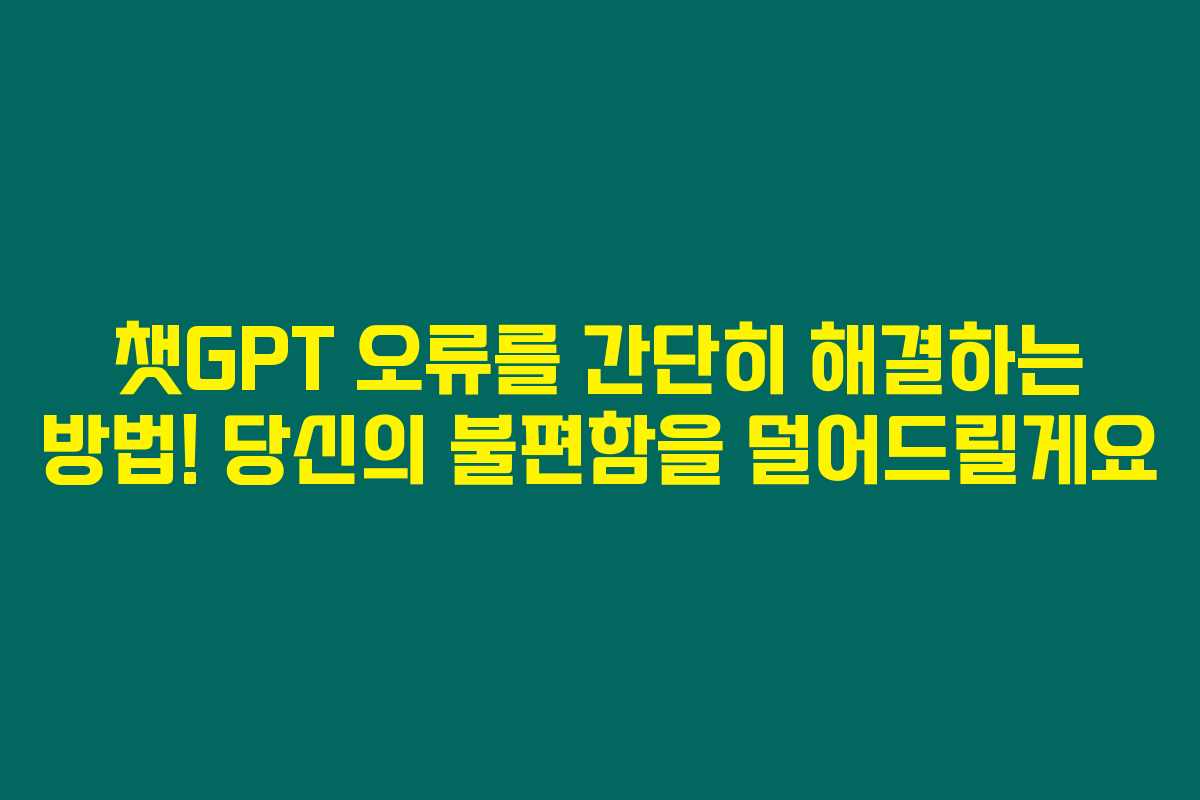 챗GPT 오류를 간단히 해결하는 방법! 당신의 불편함을 덜어드릴게요