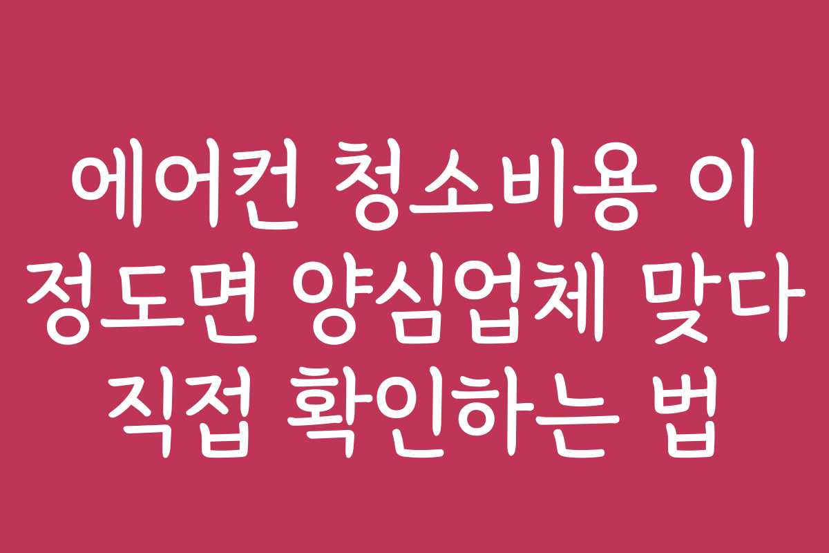에어컨 청소비용 이 정도면 양심업체 맞다 직접 확인하는 법