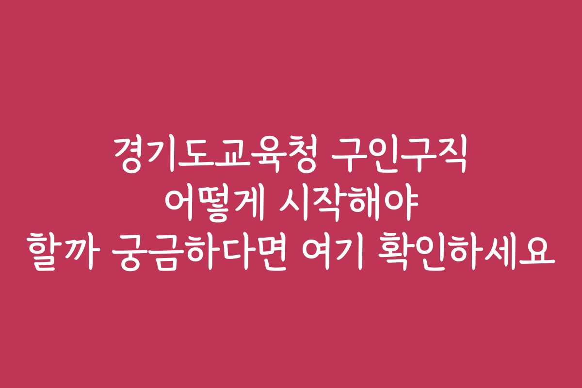 경기도교육청 구인구직 어떻게 시작해야 할까 궁금하다면 여기 확인하세요