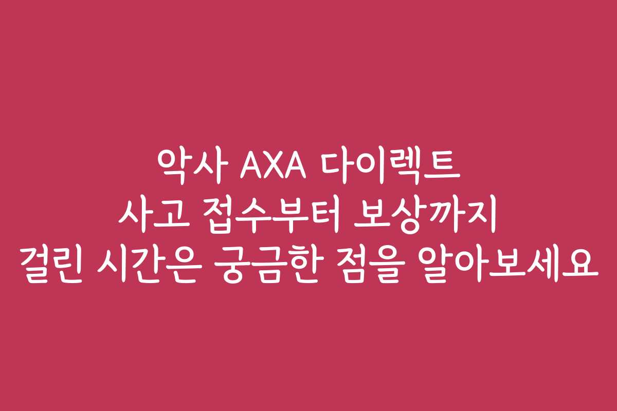 악사 AXA 다이렉트 사고 접수부터 보상까지 걸린 시간은 궁금한 점을 알아보세요