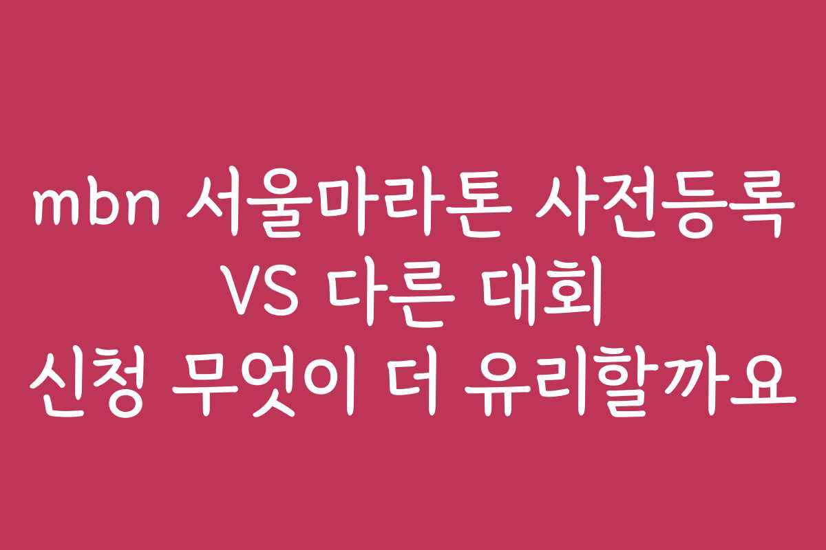 mbn 서울마라톤 사전등록 VS 다른 대회 신청 무엇이 더 유리할까요