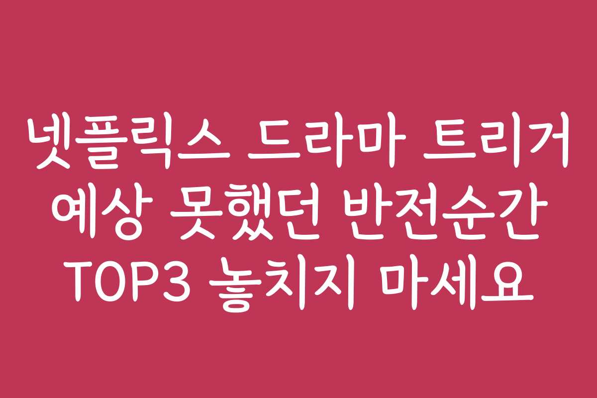 넷플릭스 드라마 트리거 예상 못했던 반전순간 TOP3 놓치지 마세요