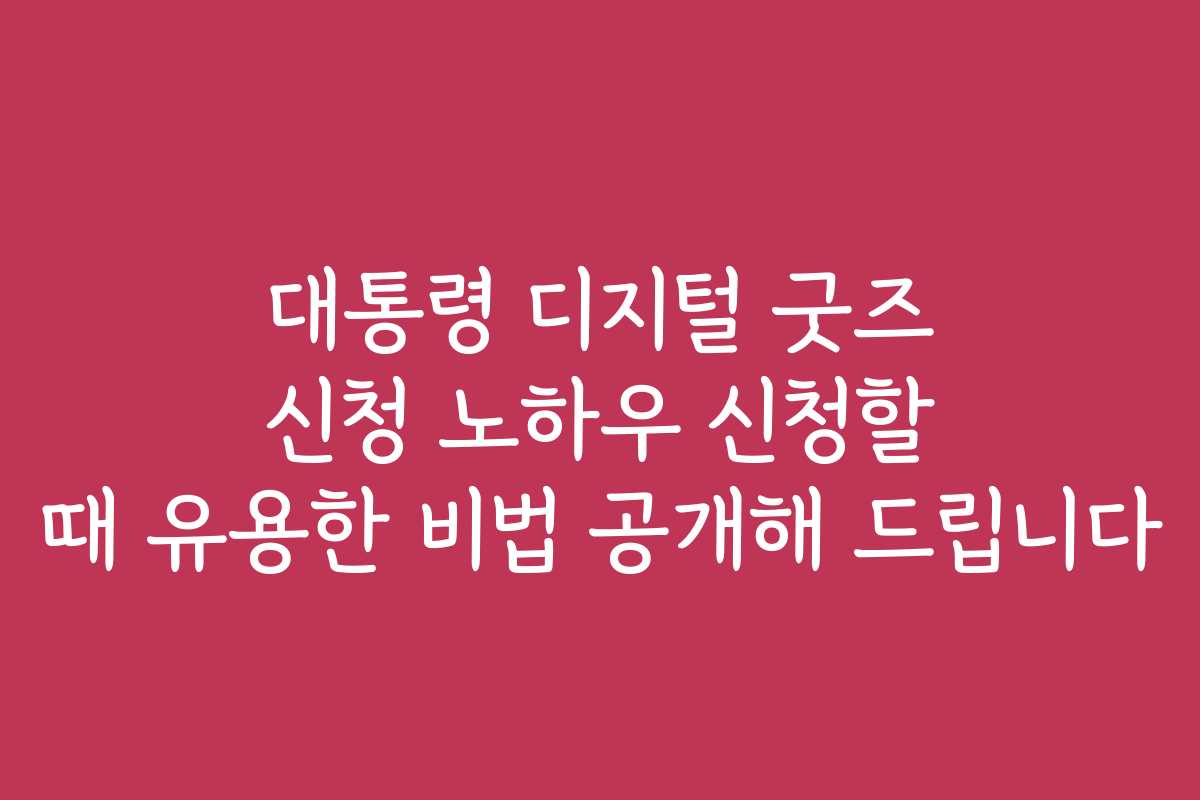 대통령 디지털 굿즈 신청 노하우 신청할 때 유용한 비법 공개해 드립니다