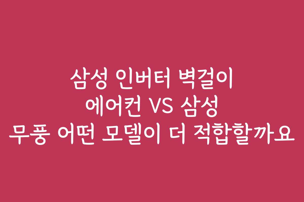 삼성 인버터 벽걸이 에어컨 VS 삼성 무풍 어떤 모델이 더 적합할까요