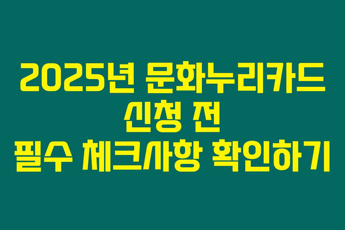 2025년 문화누리카드 신청 전 필수 체크사항 확인하기