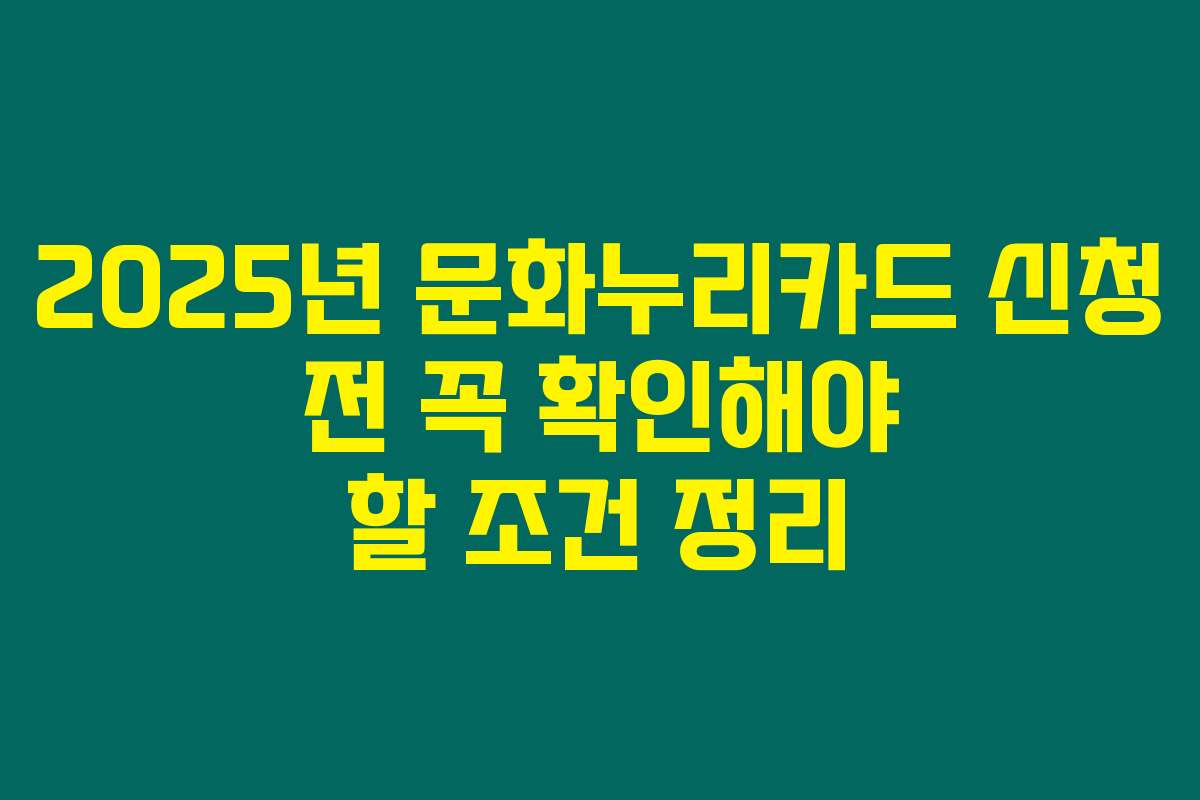 2025년 문화누리카드 신청 전 꼭 확인해야 할 조건 정리
