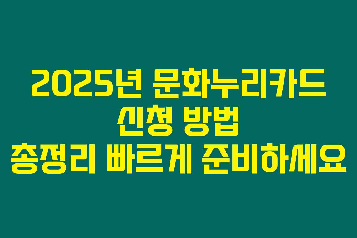 2025년 문화누리카드 신청 방법 총정리 빠르게 준비하세요