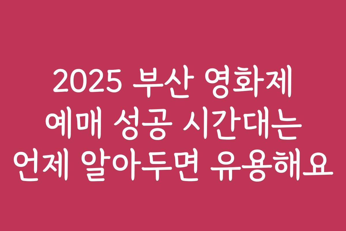 2025 부산 영화제 예매 성공 시간대는 언제 알아두면 유용해요