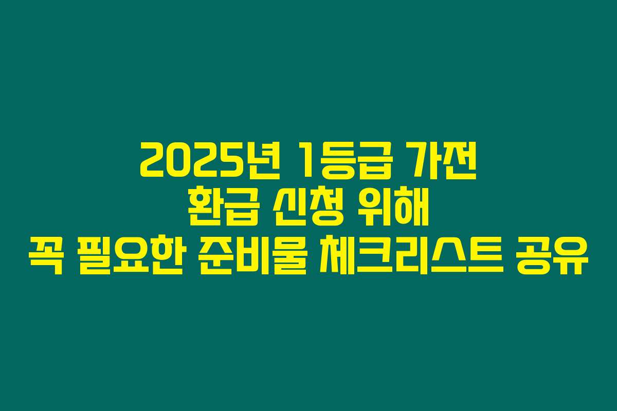 2025년 1등급 가전 환급 신청 위해 꼭 필요한 준비물 체크리스트 공유