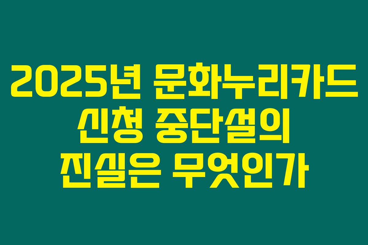 2025년 문화누리카드 신청 중단설의 진실은 무엇인가