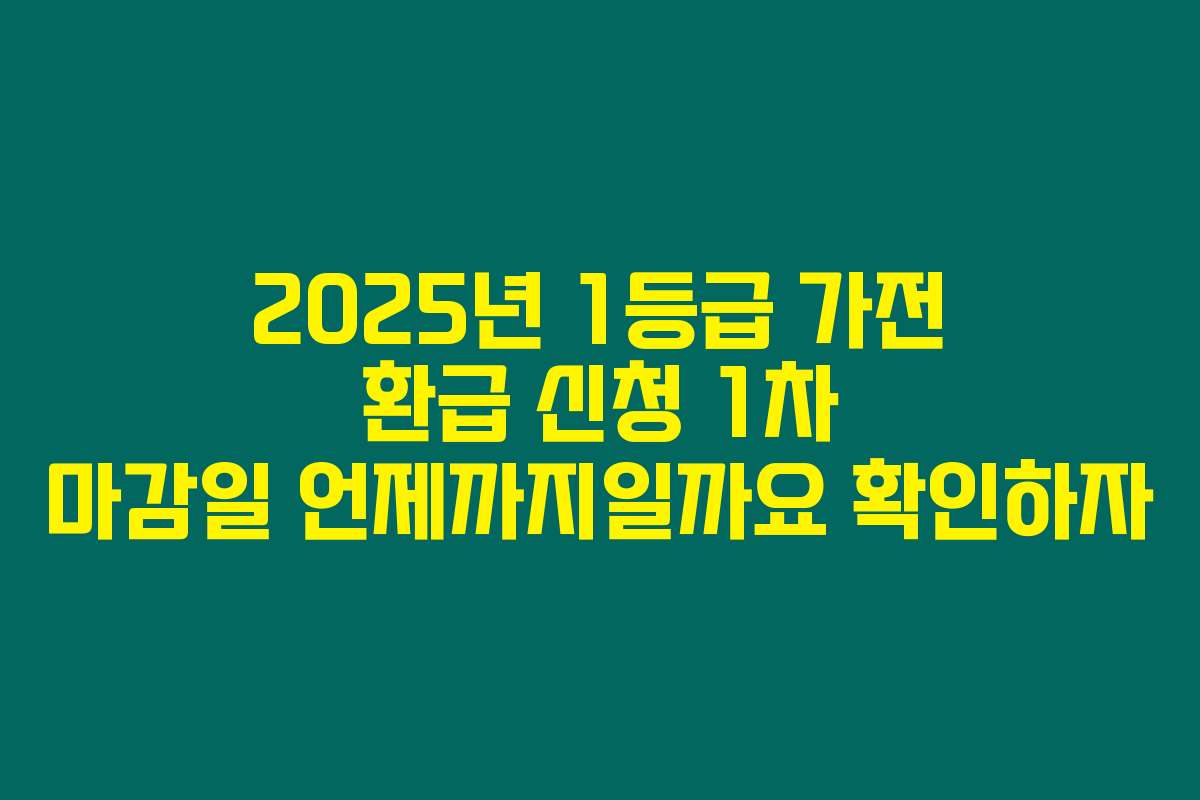 2025년 1등급 가전 환급 신청 1차 마감일 언제까지일까요 확인하자
