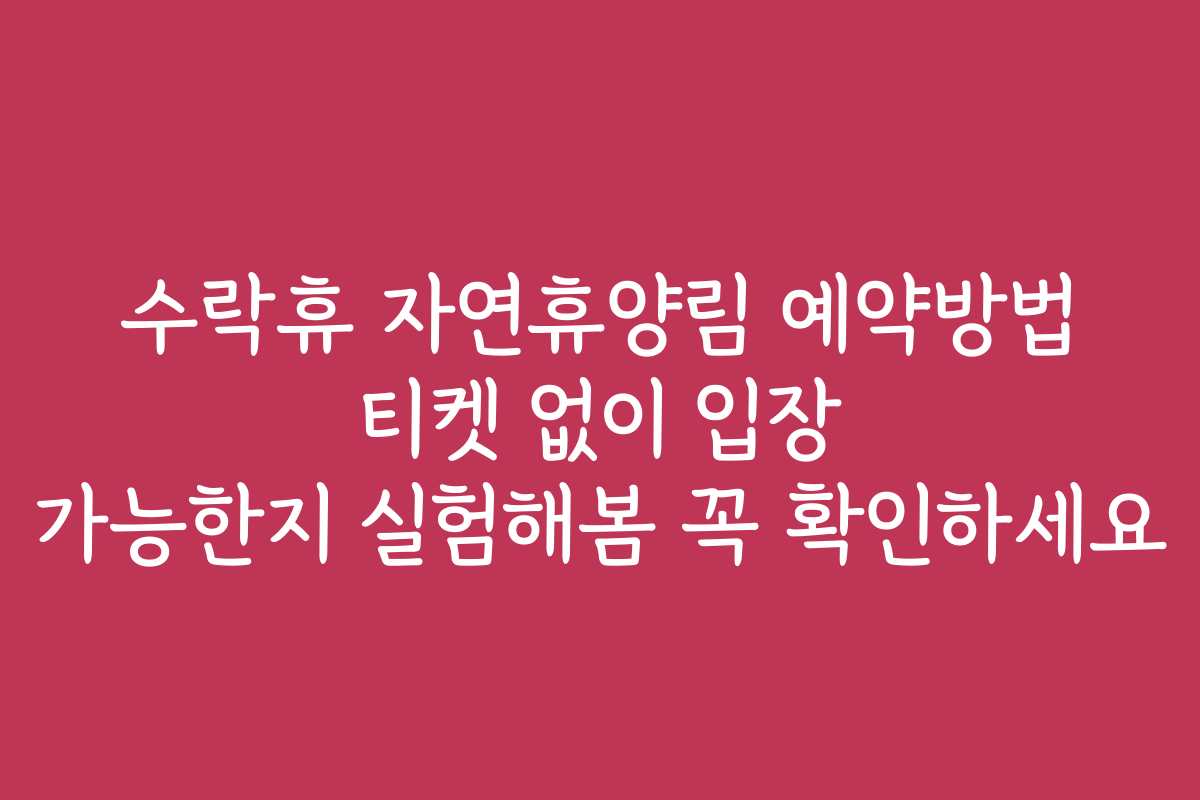 수락휴 자연휴양림 예약방법 티켓 없이 입장 가능한지 실험해봄 꼭 확인하세요