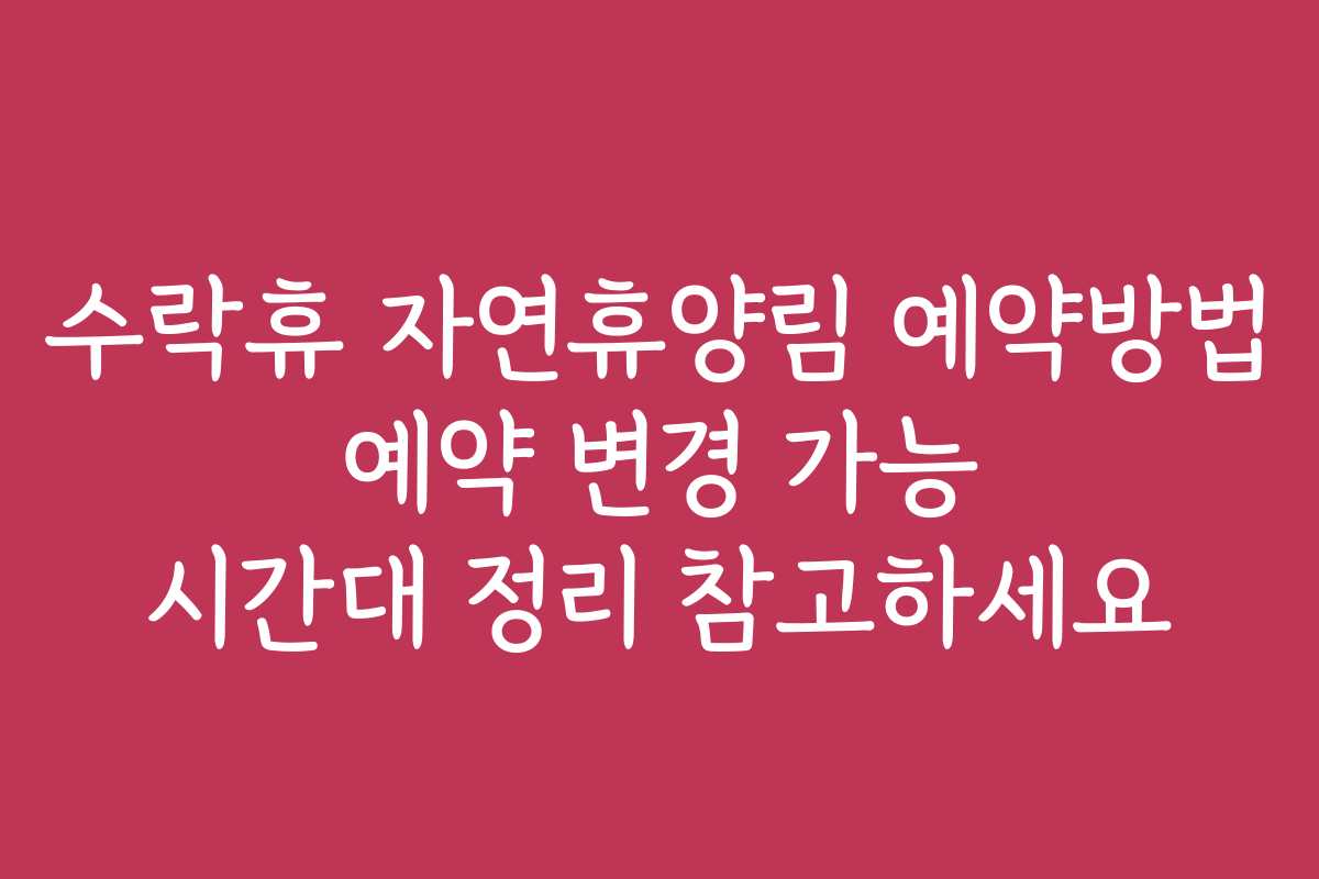 수락휴 자연휴양림 예약방법 예약 변경 가능 시간대 정리 참고하세요