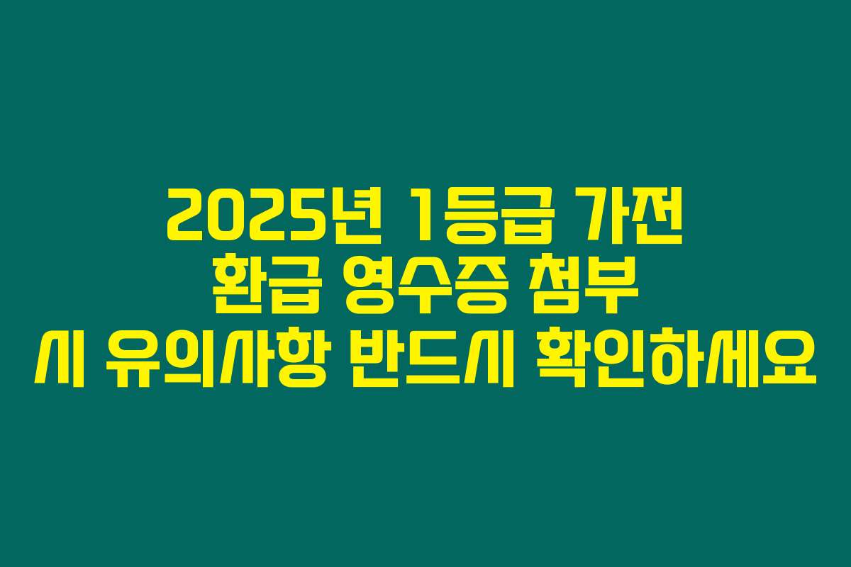 2025년 1등급 가전 환급 영수증 첨부 시 유의사항 반드시 확인하세요