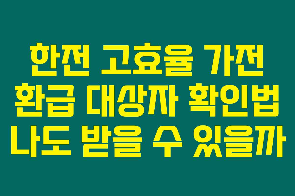 한전 고효율 가전 환급 대상자 확인법 나도 받을 수 있을까