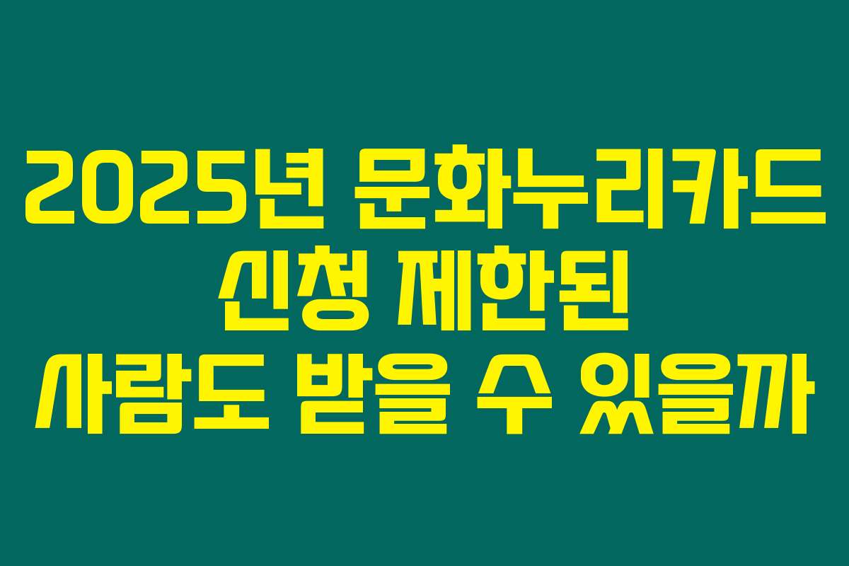 2025년 문화누리카드 신청 제한된 사람도 받을 수 있을까