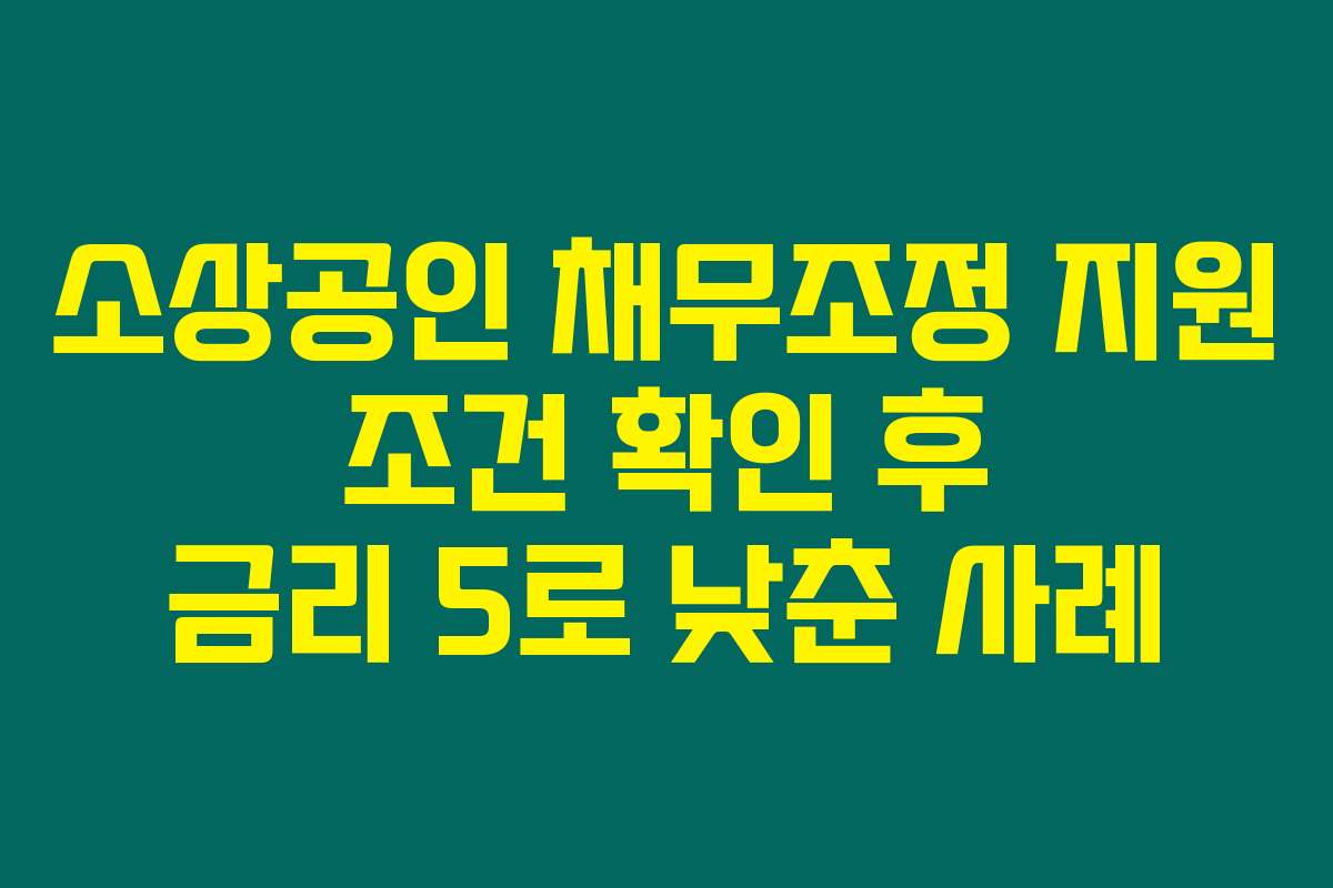 소상공인 채무조정 지원 조건 확인 후 금리 5로 낮춘 사례