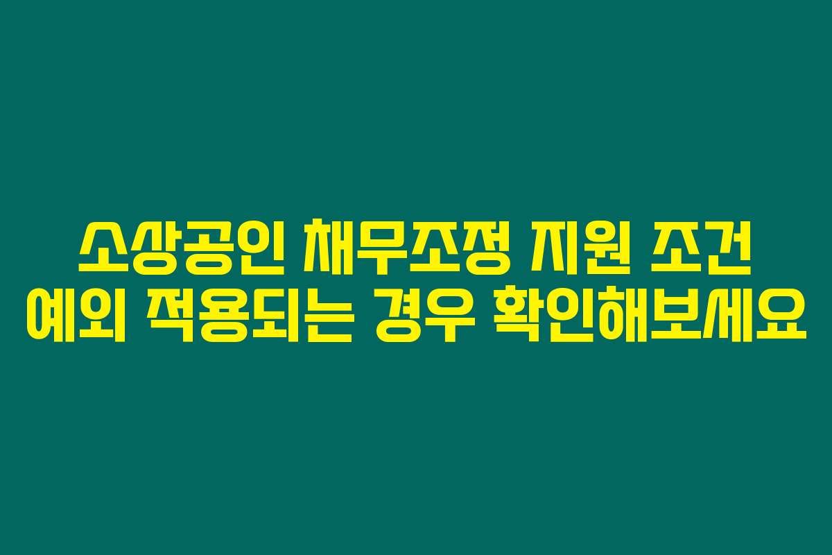 소상공인 채무조정 지원 조건 예외 적용되는 경우 확인해보세요
