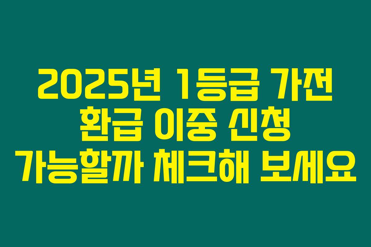 2025년 1등급 가전 환급 이중 신청 가능할까 체크해 보세요