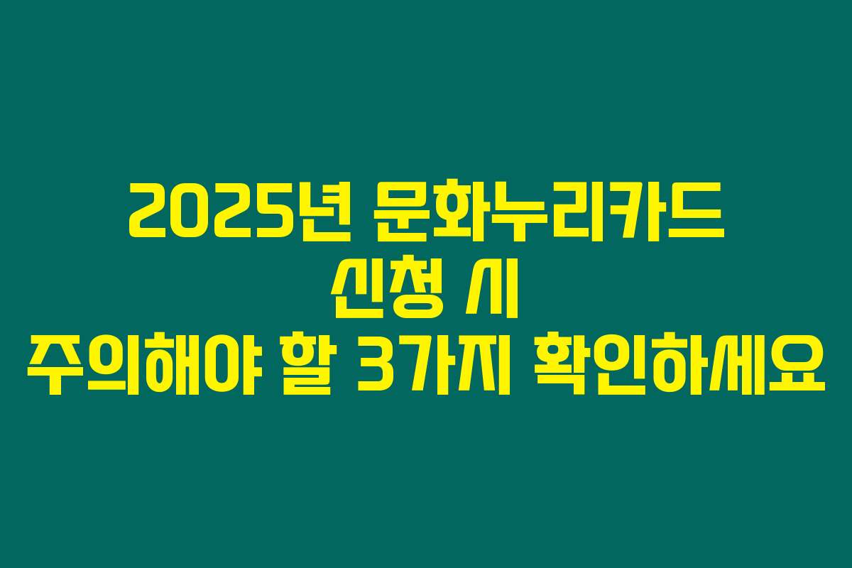2025년 문화누리카드 신청 시 주의해야 할 3가지 확인하세요