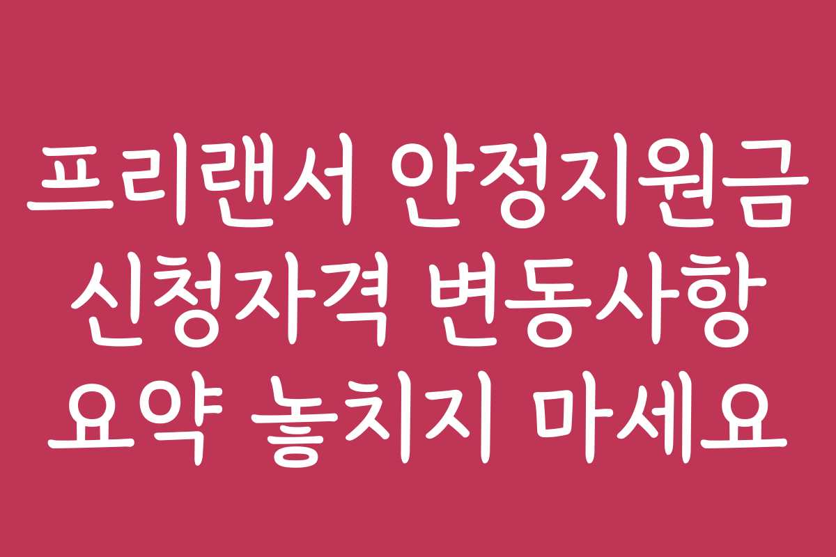 프리랜서 안정지원금 신청자격 변동사항 요약 놓치지 마세요