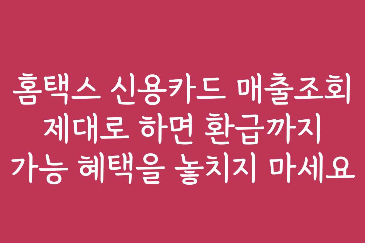 홈택스 신용카드 매출조회 제대로 하면 환급까지 가능 혜택을 놓치지 마세요