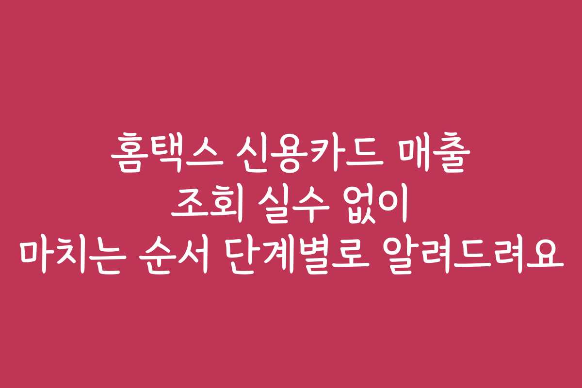 홈택스 신용카드 매출 조회 실수 없이 마치는 순서 단계별로 알려드려요