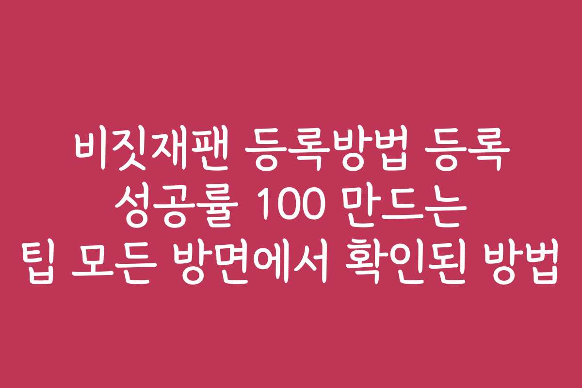 비짓재팬 등록방법 등록 성공률 100 만드는 팁 모든 방면에서 확인된 방법