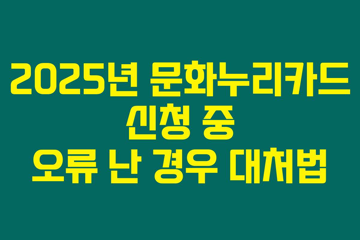 2025년 문화누리카드 신청 중 오류 난 경우 대처법